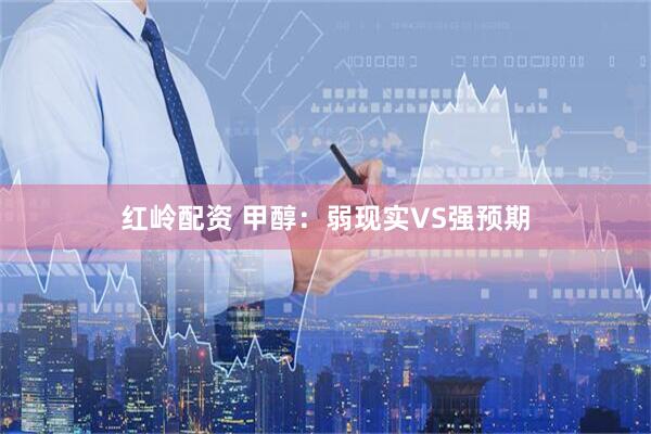 红岭配资 甲醇：弱现实VS强预期