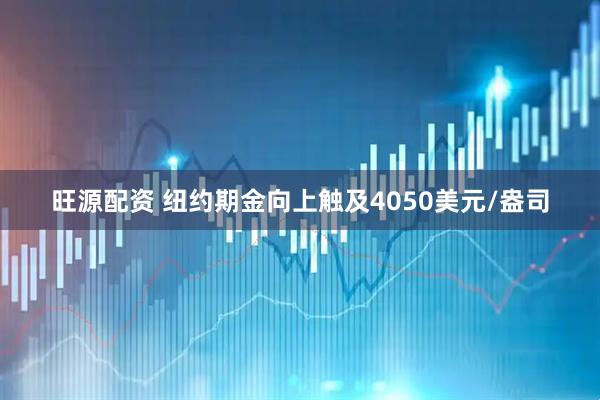 旺源配资 纽约期金向上触及4050美元/盎司