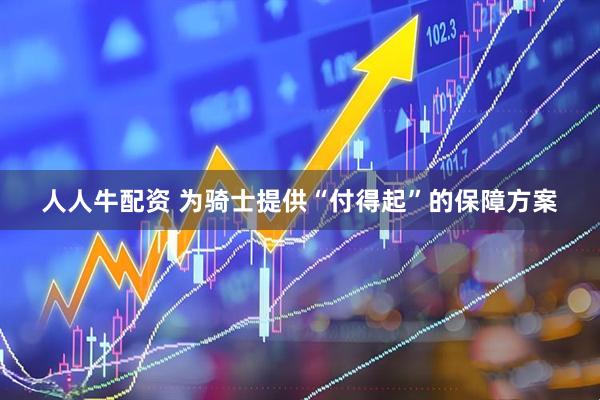 人人牛配资 为骑士提供“付得起”的保障方案