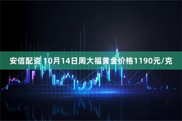 安信配资 10月14日周大福黄金价格1190元/克